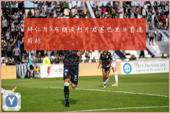拜仁与N布朗谈判开启塞巴里非首选目标