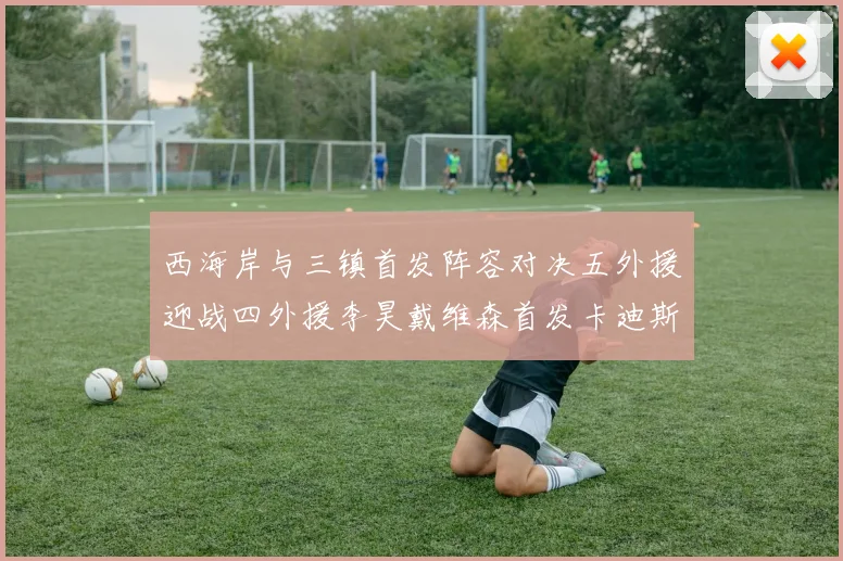西海岸与三镇首发阵容对决五外援迎战四外援李昊戴维森首发卡迪斯出战