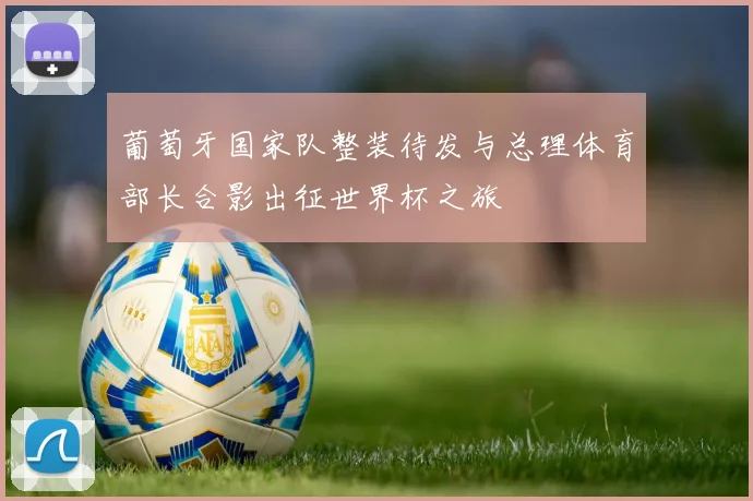 葡萄牙国家队整装待发与总理体育部长合影出征世界杯之旅