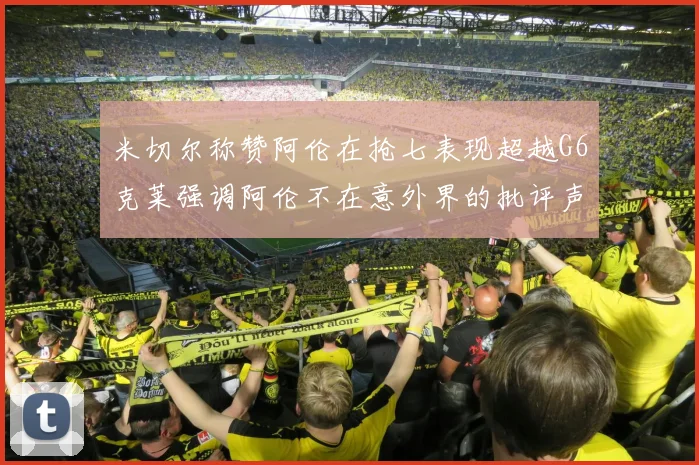 米切尔称赞阿伦在抢七表现超越G6克莱强调阿伦不在意外界的批评声音