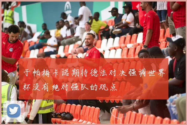 于帕梅卡诺期待德法对决强调世界杯没有绝对强队的观点