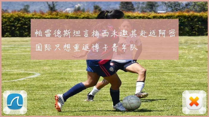 帕雷德斯坦言梅西未邀其赴迈阿密国际只想重返博卡青年队