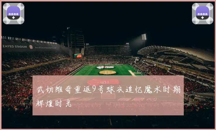 武切维奇重返9号球衣追忆魔术时期辉煌时光
