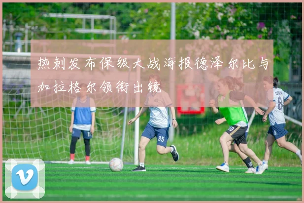 热刺发布保级大战海报德泽尔比与加拉格尔领衔出镜